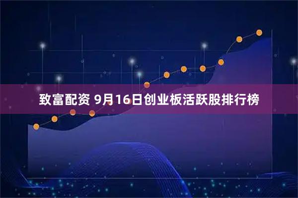致富配资 9月16日创业板活跃股排行榜