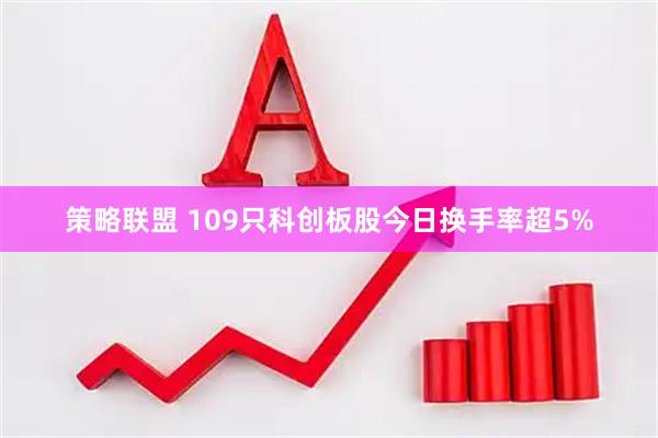 策略联盟 109只科创板股今日换手率超5%