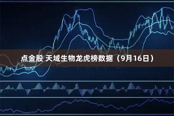 点金股 天域生物龙虎榜数据（9月16日）