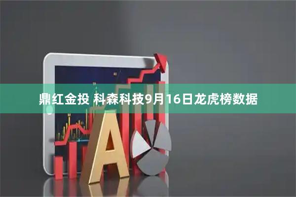 鼎红金投 科森科技9月16日龙虎榜数据