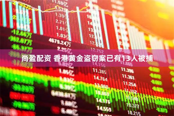 尚盈配资 香港黄金盗窃案已有13人被捕