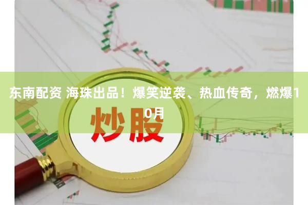 东南配资 海珠出品！爆笑逆袭、热血传奇，燃爆10月
