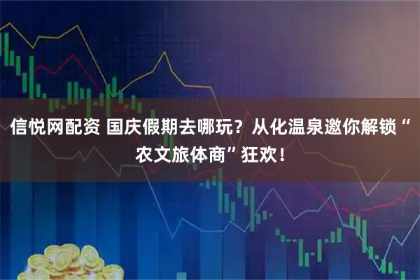 信悦网配资 国庆假期去哪玩？从化温泉邀你解锁“农文旅体商”狂欢！