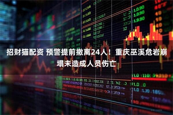 招财猫配资 预警提前撤离24人！重庆巫溪危岩崩塌未造成人员伤亡