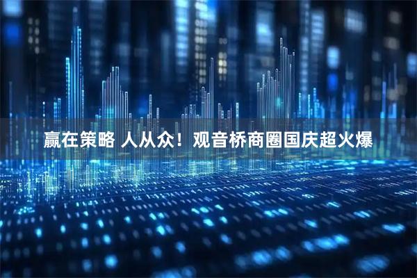 赢在策略 人从众！观音桥商圈国庆超火爆