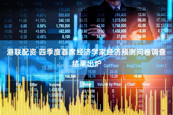 港联配资 四季度首席经济学家经济预测问卷调查结果出炉