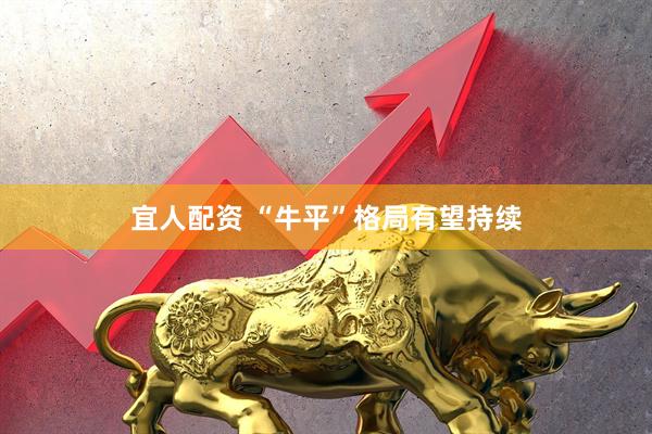 宜人配资 “牛平”格局有望持续