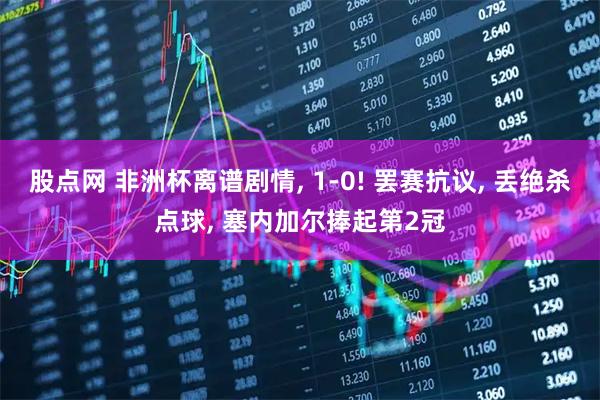 股点网 非洲杯离谱剧情, 1-0! 罢赛抗议, 丢绝杀点球, 塞内加尔捧起第2冠