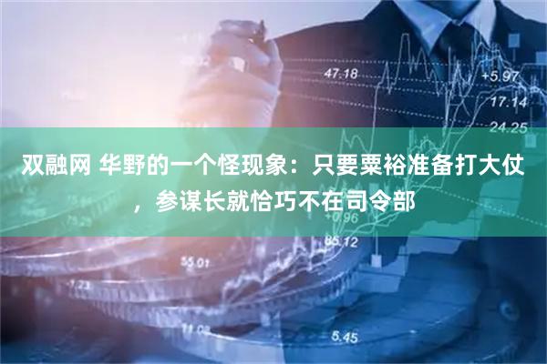 双融网 华野的一个怪现象：只要粟裕准备打大仗，参谋长就恰巧不在司令部