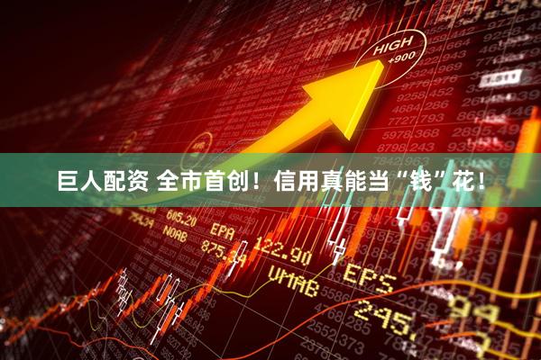 巨人配资 全市首创！信用真能当“钱”花！