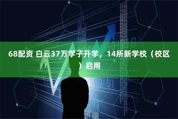 68配资 白云37万学子开学，14所新学校（校区）启用